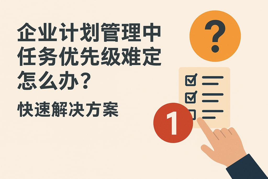 企业计划管理中任务优先级难定怎么办？快速解决方案
