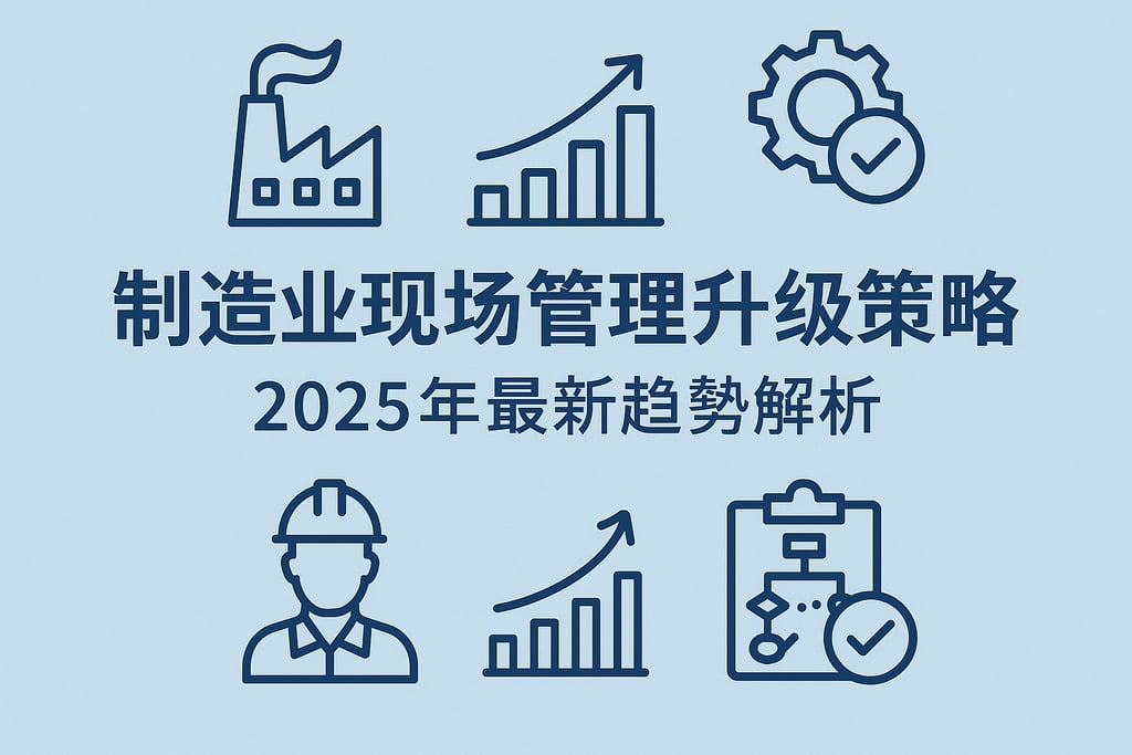 制造业现场管理升级策略，2025年最新趋势解析