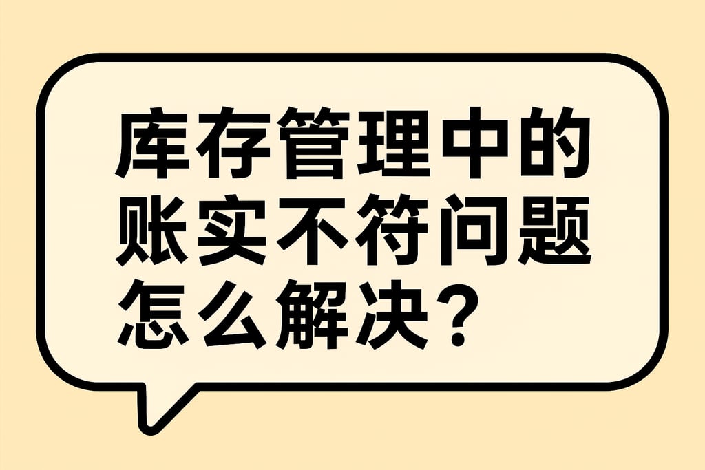 库存管理中的账实不符问题怎么解决？