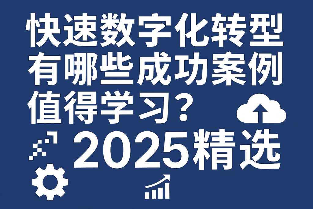 快速数字化转型有哪些成功案例值得学习？2025精选