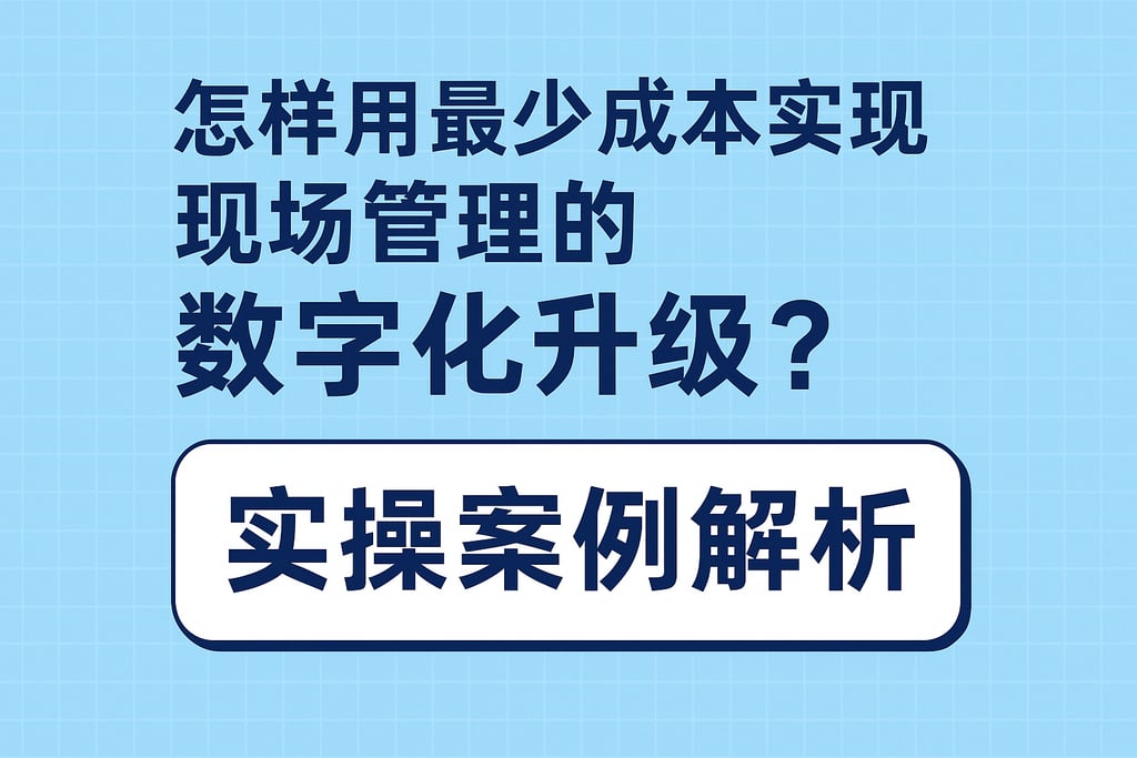 怎样用最少成本实现现场管理的数字化升级？实操案例解析