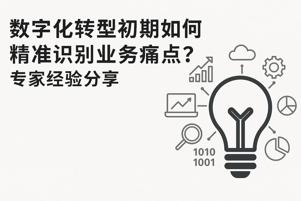 数字化转型初期如何精准识别业务痛点？专家经验分享