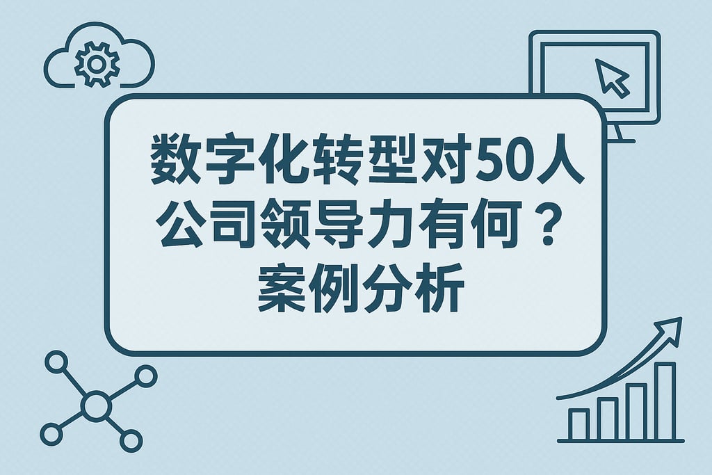 数字化转型对50人公司领导力有何提升？案例分析