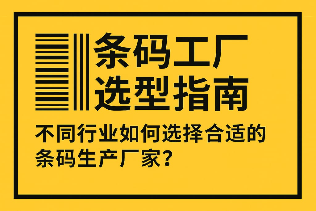 条码工厂选型指南：不同行业如何选择合适的条码生产厂家？