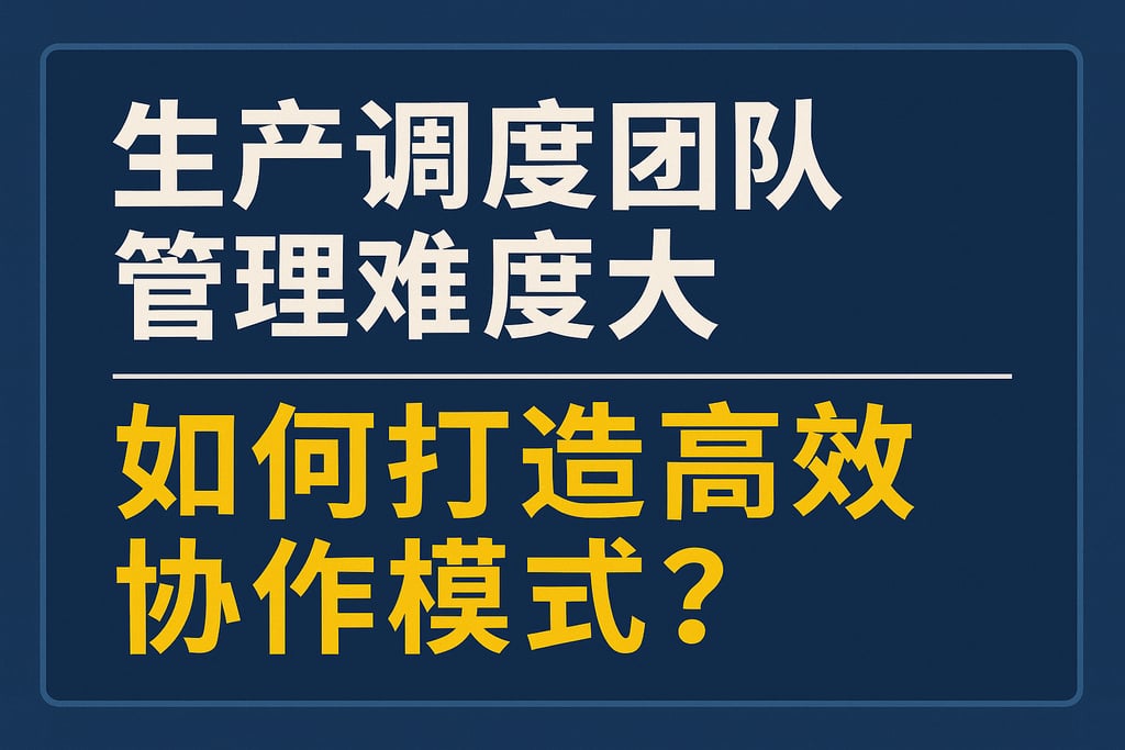 生产调度团队管理难度大，如何打造高效协作模式？