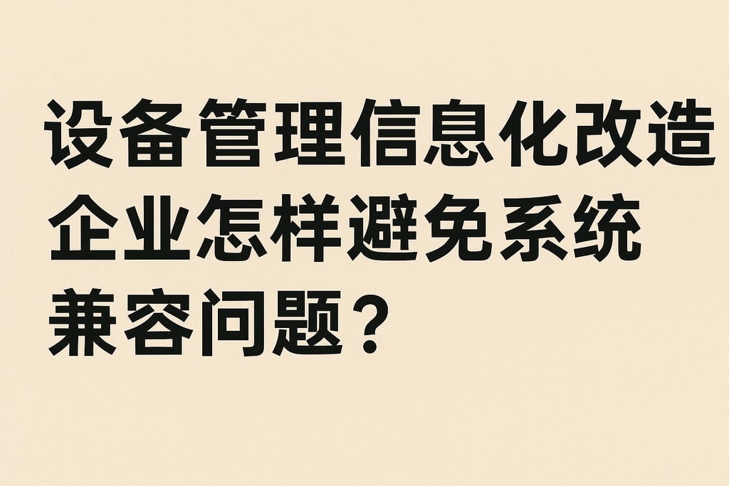 设备管理信息化改造，企业怎样避免系统兼容问题？