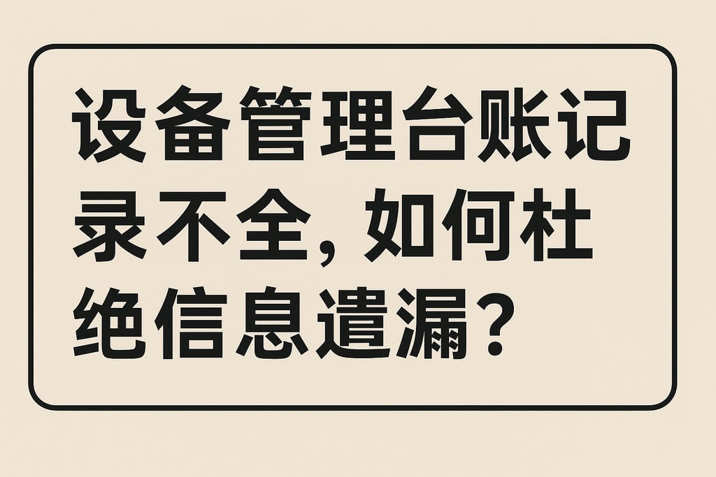 设备管理台账记录不全，如何杜绝信息遗漏？