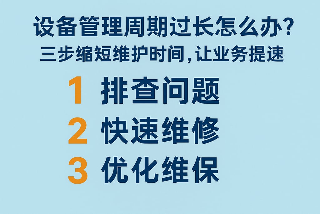 设备管理周期过长怎么办？三步缩短维护时间，让业务提速