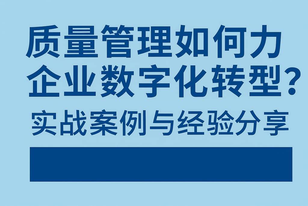 质量管理如何助力企业数字化转型？实战案例与经验分享