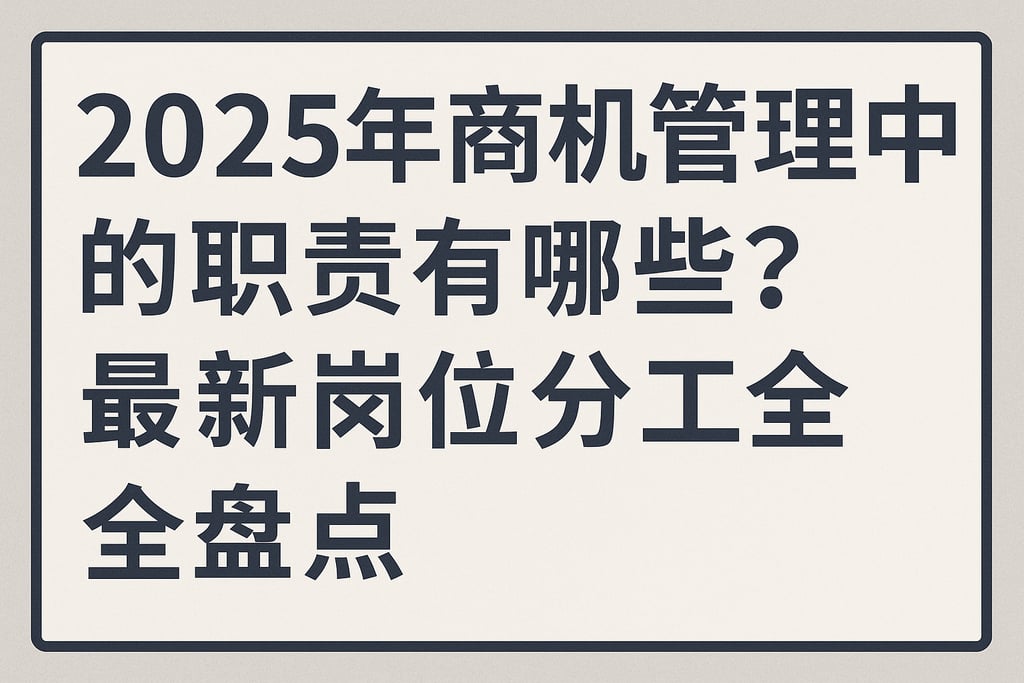 2025年商机管理中的职责有哪些？最新岗位分工全盘点