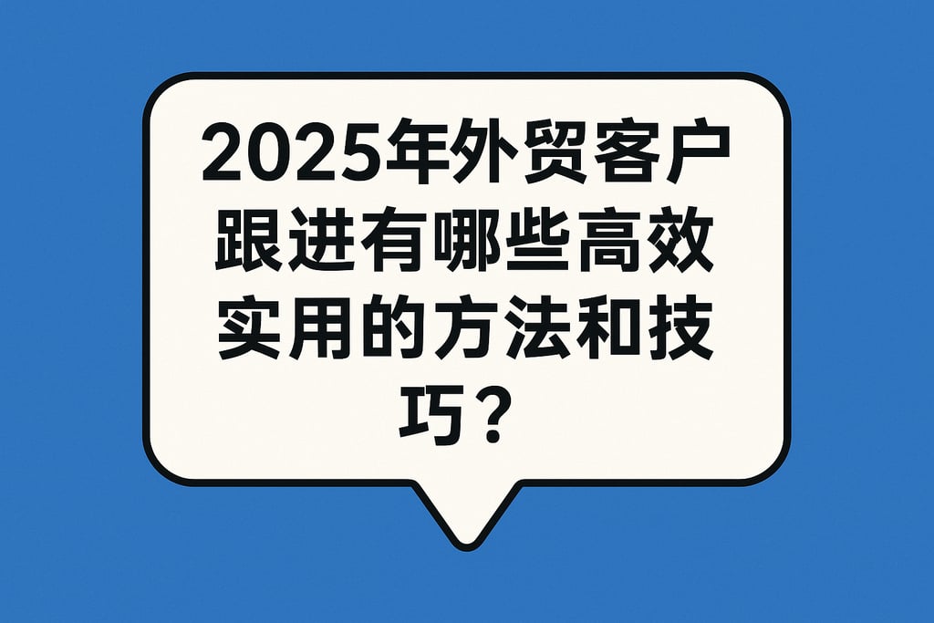 2025年外贸客户跟进有哪些高效实用的方法和技巧？