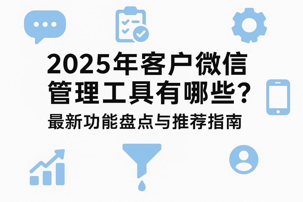 2025年客户微信管理工具有哪些？最新功能盘点与推荐指南