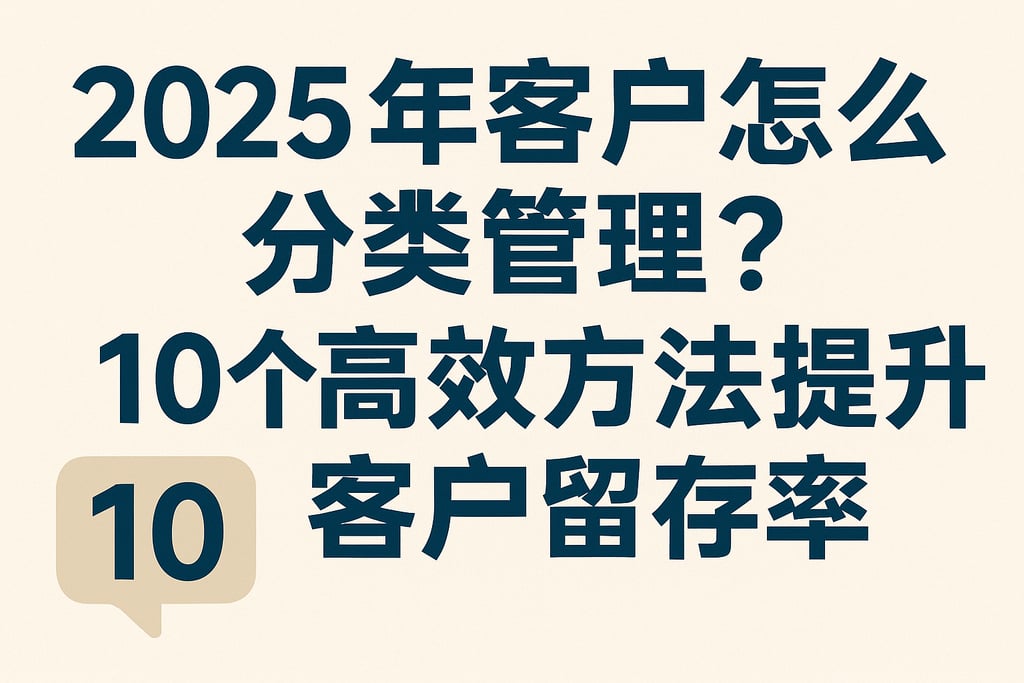 2025年客户怎么分类管理？这10个高效方法提升客户留存率