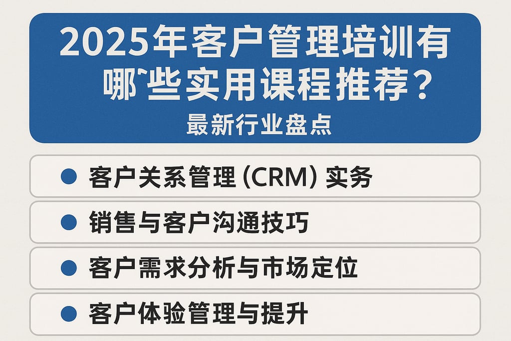 2025年客户管理培训有哪些实用课程推荐？最新行业盘点