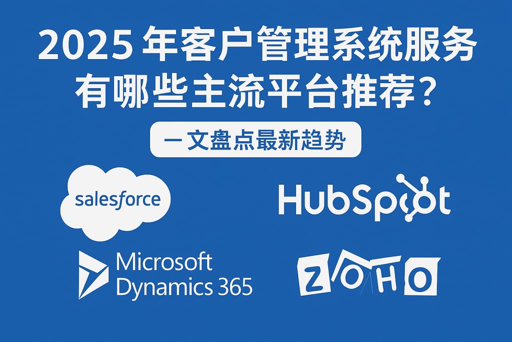2025年客户管理系统服务有哪些主流平台推荐？一文盘点最新趋势