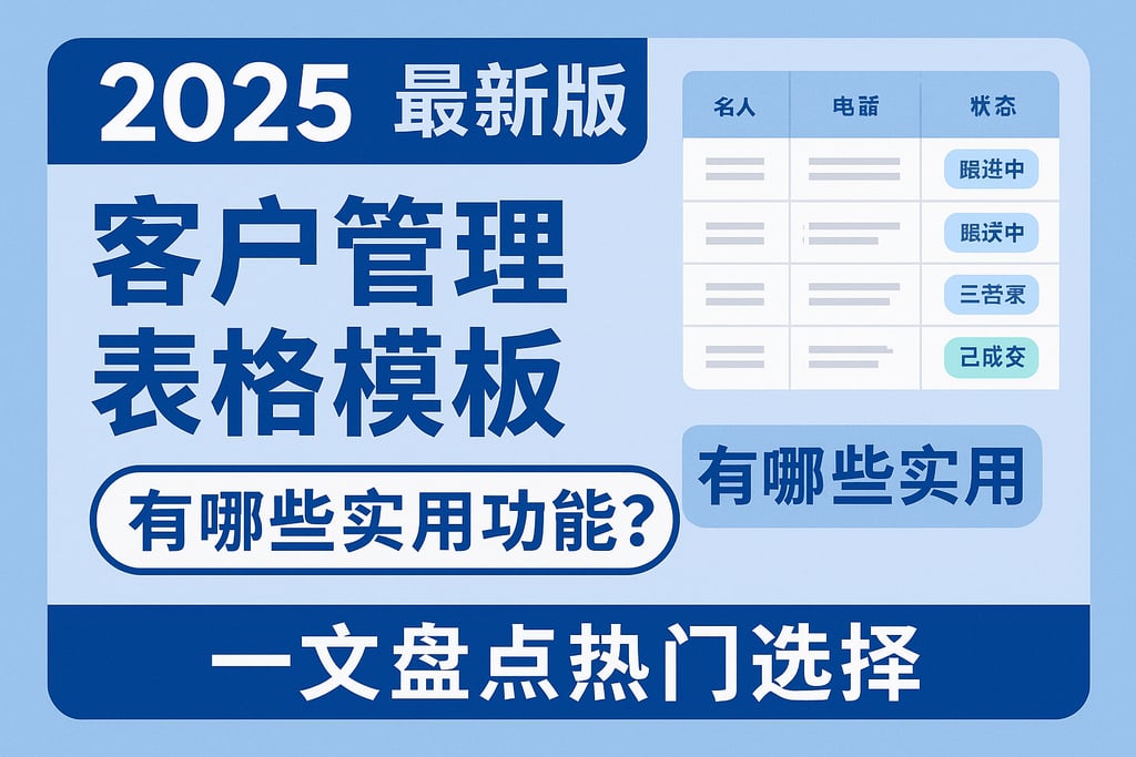 2025年最新版客户管理表格模板有哪些实用功能？一文盘点热门选择