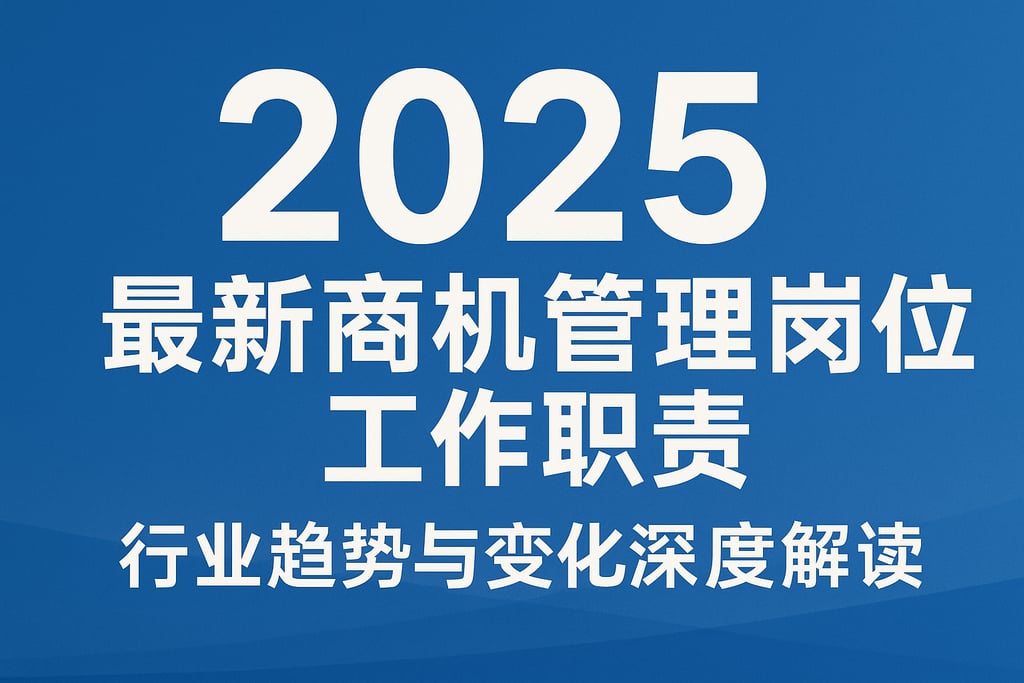 2025最新商机管理岗位工作职责，行业趋势与变化深度解读
