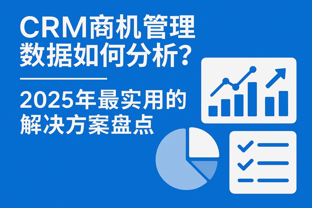 CRM商机管理数据如何分析？2025年最实用的解决方案盘点