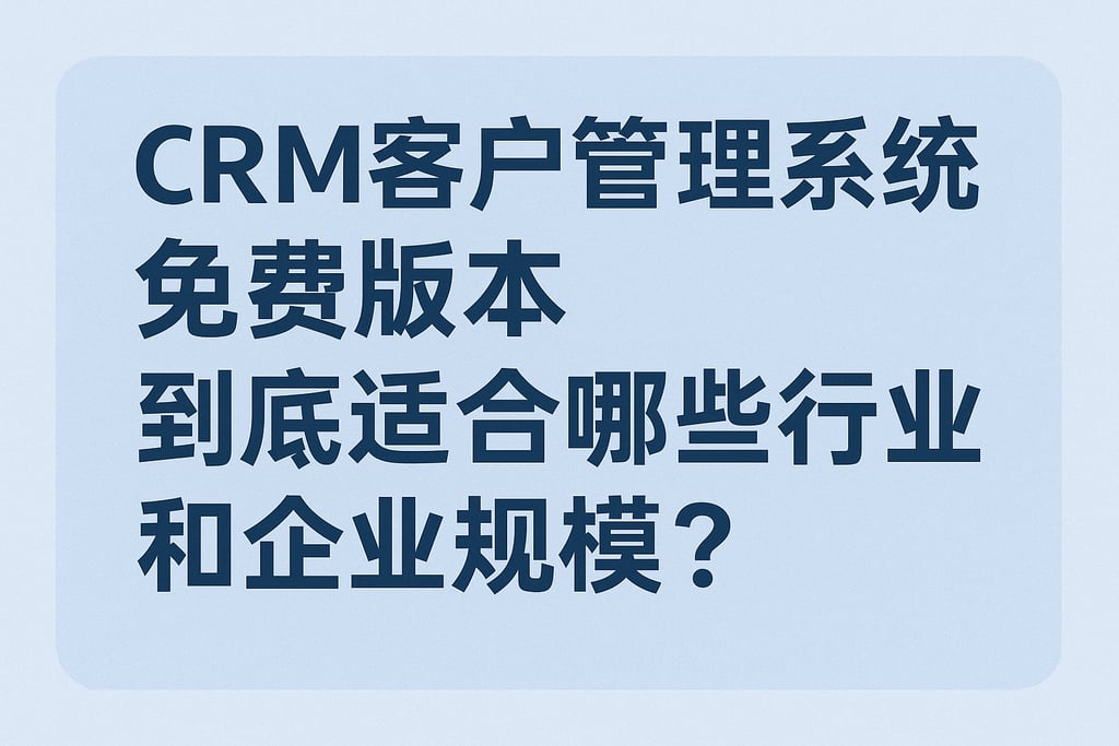 CRM客户管理系统免费版本到底适合哪些行业和企业规模？