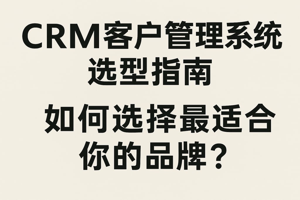 CRM客户管理系统选型指南：如何选择最适合你的品牌？