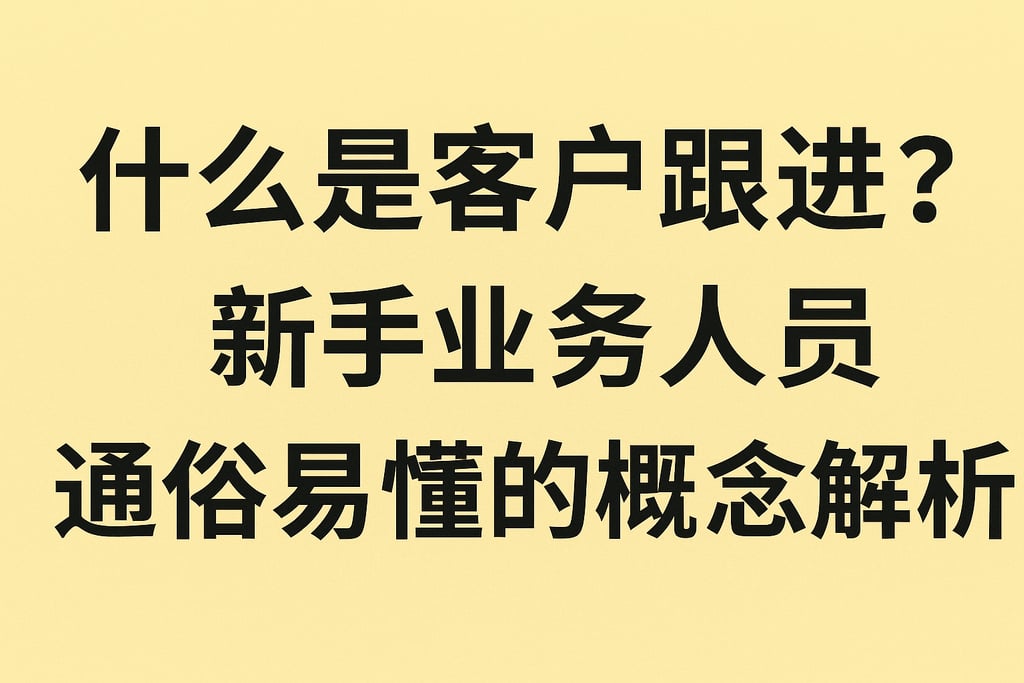 什么是客户跟进话术？新手业务人员通俗易懂的概念解析