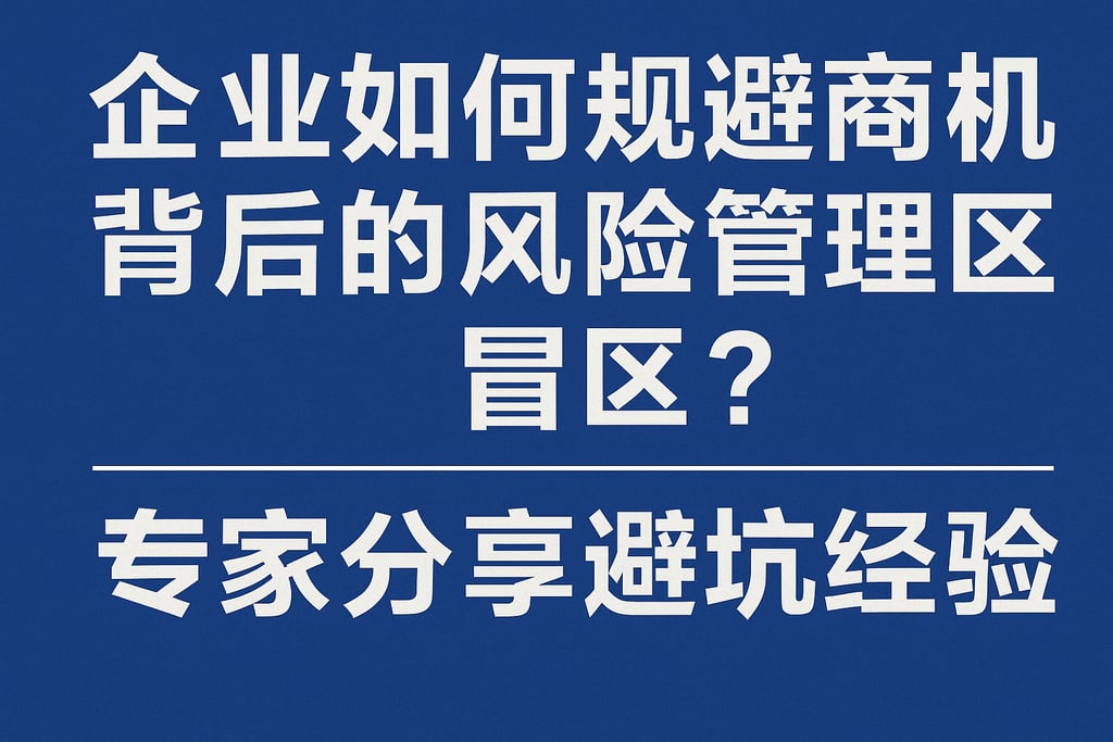 企业如何规避商机背后的风险管理盲区？专家分享避坑经验