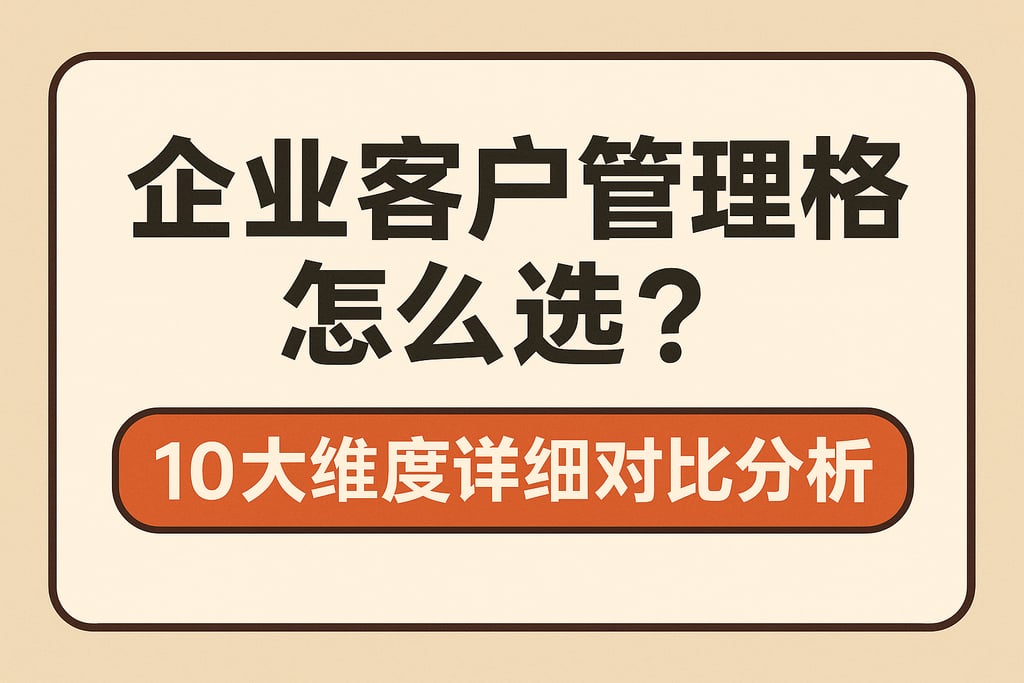 企业客户管理表格怎么选？10大维度详细对比分析