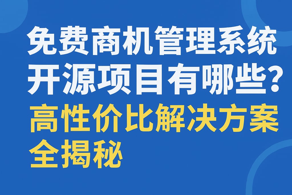 免费商机管理系统开源项目有哪些？高性价比解决方案全揭秘