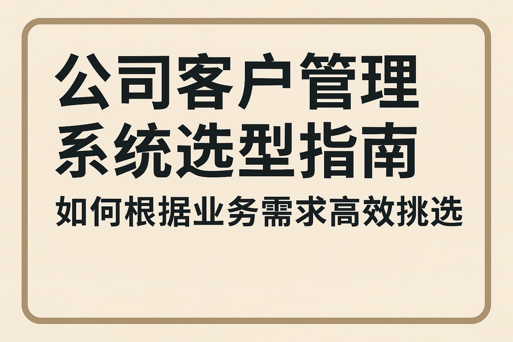 公司客户管理系统选型指南：如何根据业务需求高效挑选