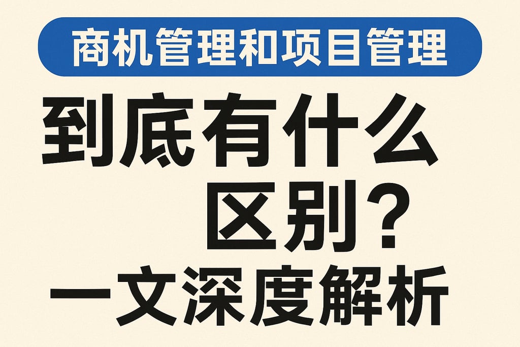 商机管理和项目管理到底有什么区别？一文深度解析