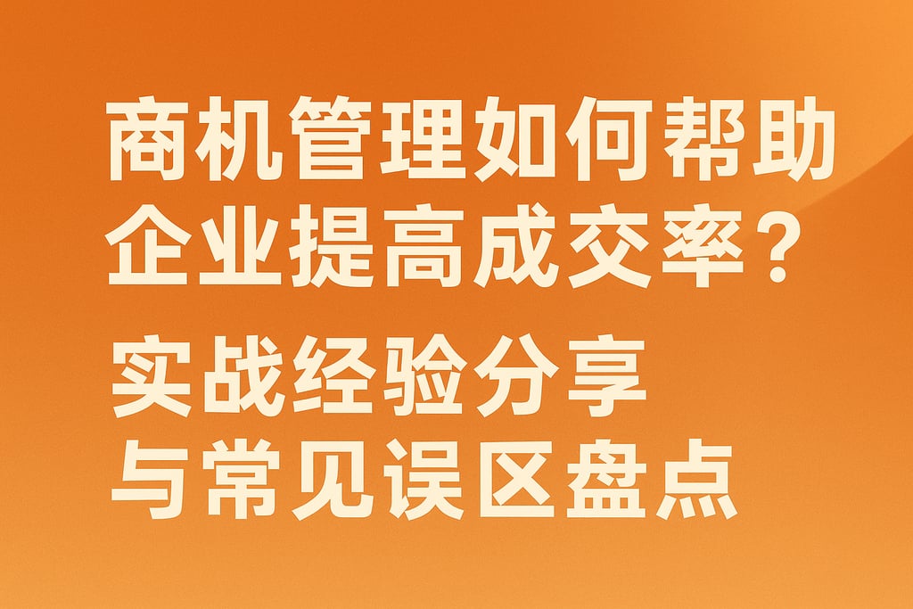 商机管理如何帮助企业提高成交率？实战经验分享与常见误区盘点