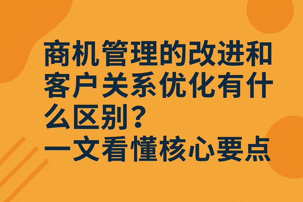商机管理的改进和客户关系优化有什么区别？一文看懂核心要点