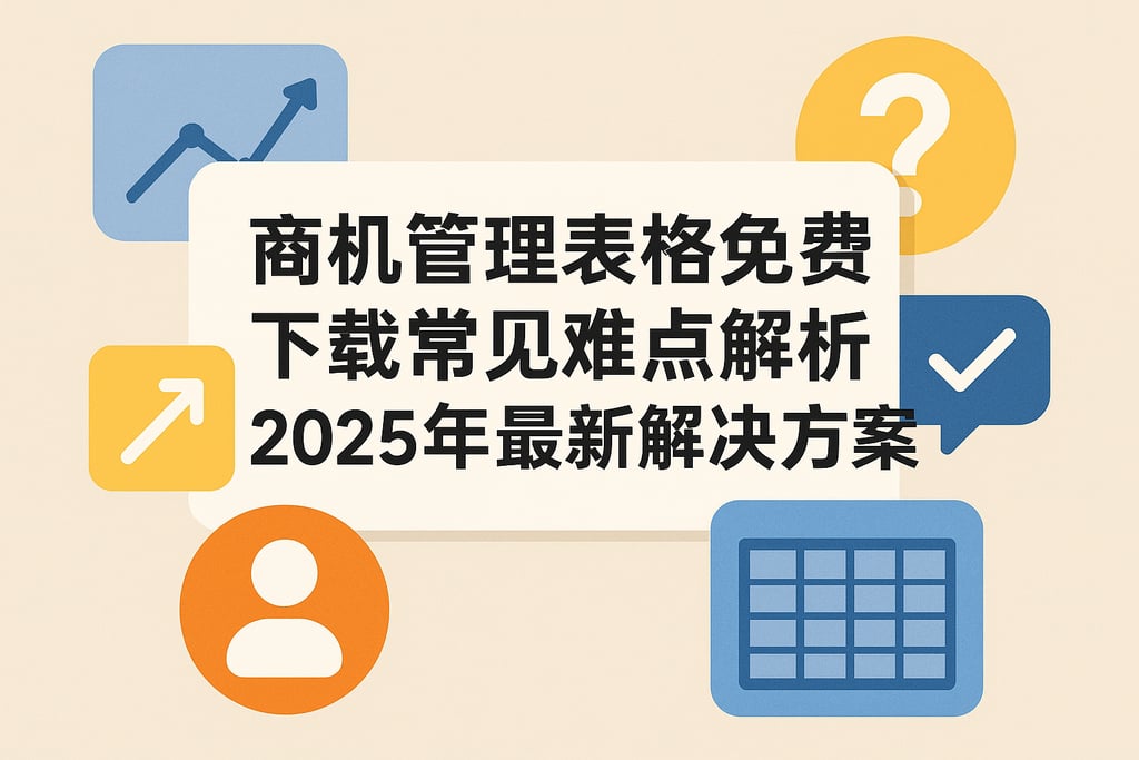 商机管理表格免费下载常见难点解析，2025年最新解决方案