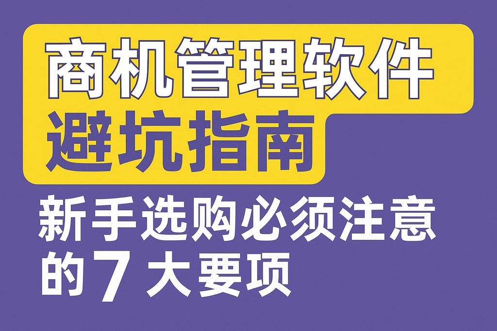 商机管理软件避坑指南：新手选购必须注意的7大事项