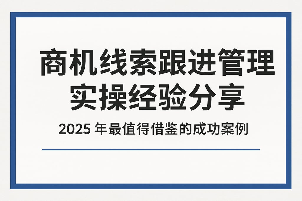 商机线索跟进管理实操经验分享：2025年最值得借鉴的成功案例