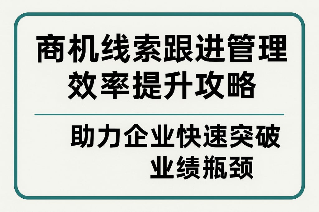 商机线索跟进管理效率提升攻略，助力企业快速突破业绩瓶颈