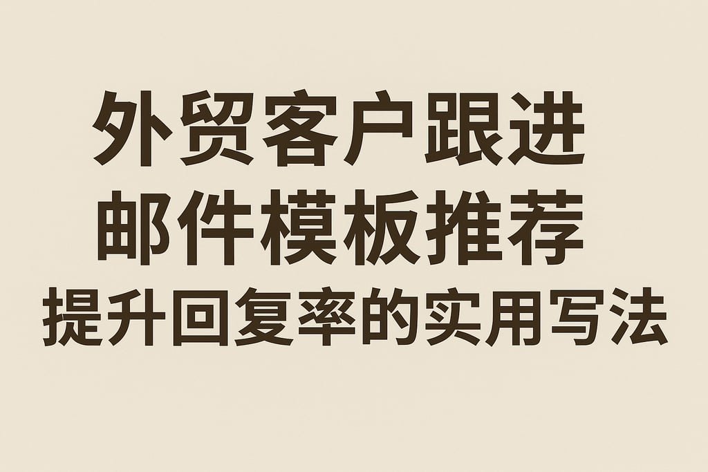 外贸客户跟进邮件模板推荐，提升回复率的实用写法