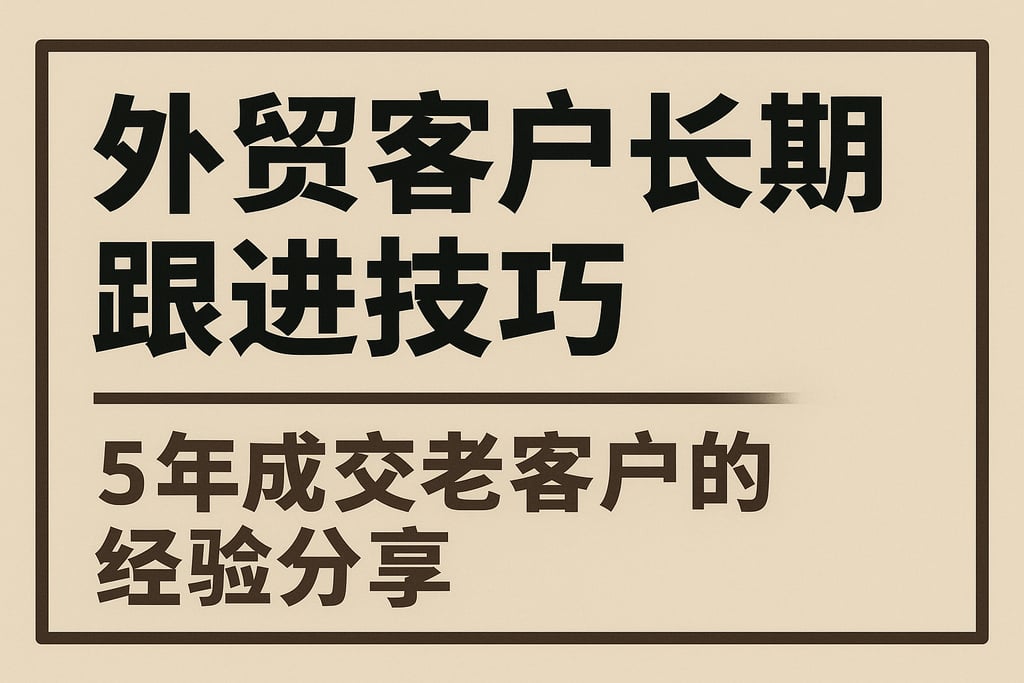外贸客户长期跟进技巧，5年成交老客户的经验分享