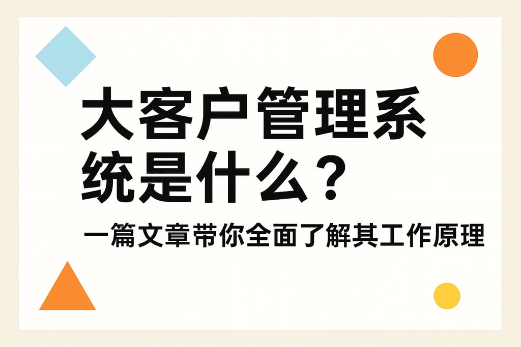 大客户管理系统是什么？一篇文章带你全面了解其工作原理