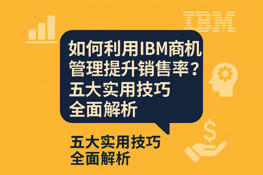 如何利用IBM商机管理提升销售转化率？五大实用技巧全面解析