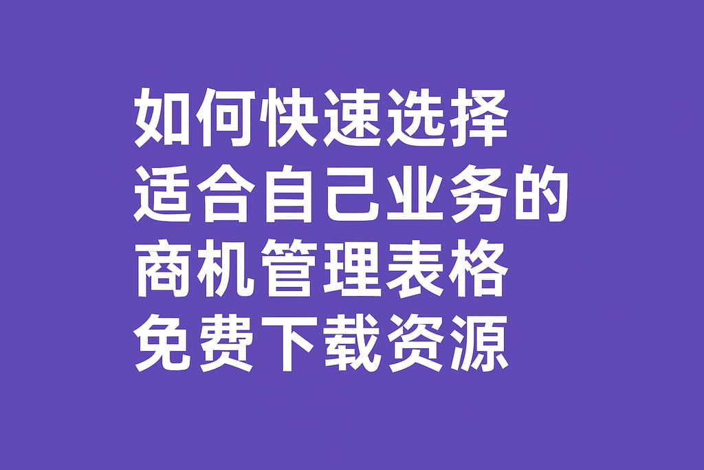 如何快速选择适合自己业务的商机管理表格免费下载资源