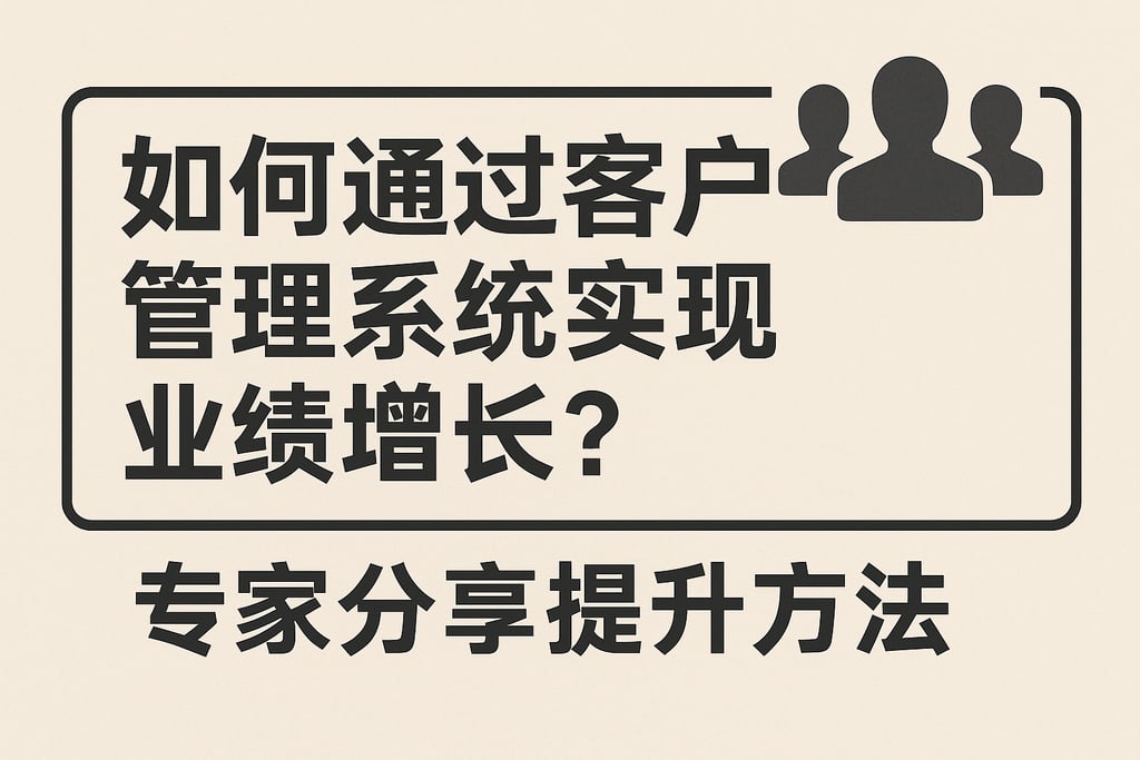 如何通过客户管理的系统实现业绩增长？专家分享提升方法
