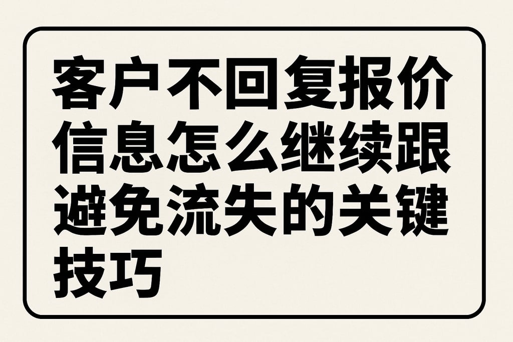 客户不回复报价信息怎么继续跟进？避免流失的关键技巧
