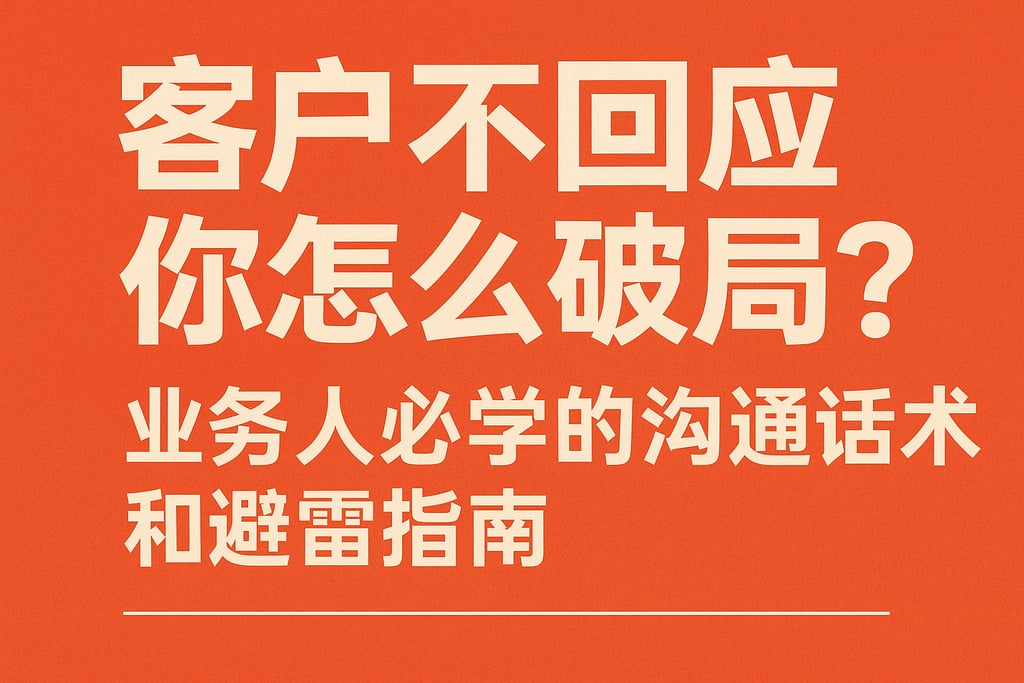 客户不回应你怎么破局？业务人必学的沟通话术和避雷指南