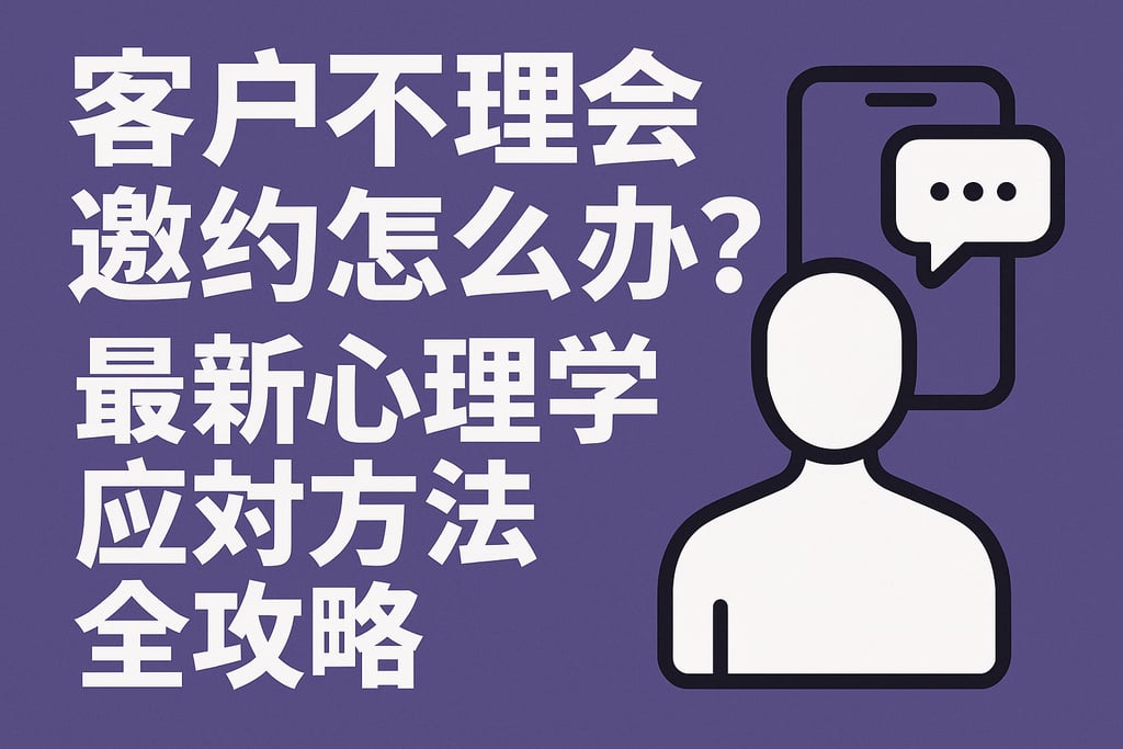 客户不理会邀约怎么办？最新心理学应对方法全攻略