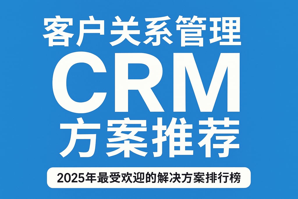 客户关系管理CRM方案推荐：2025年最受欢迎的解决方案排行榜