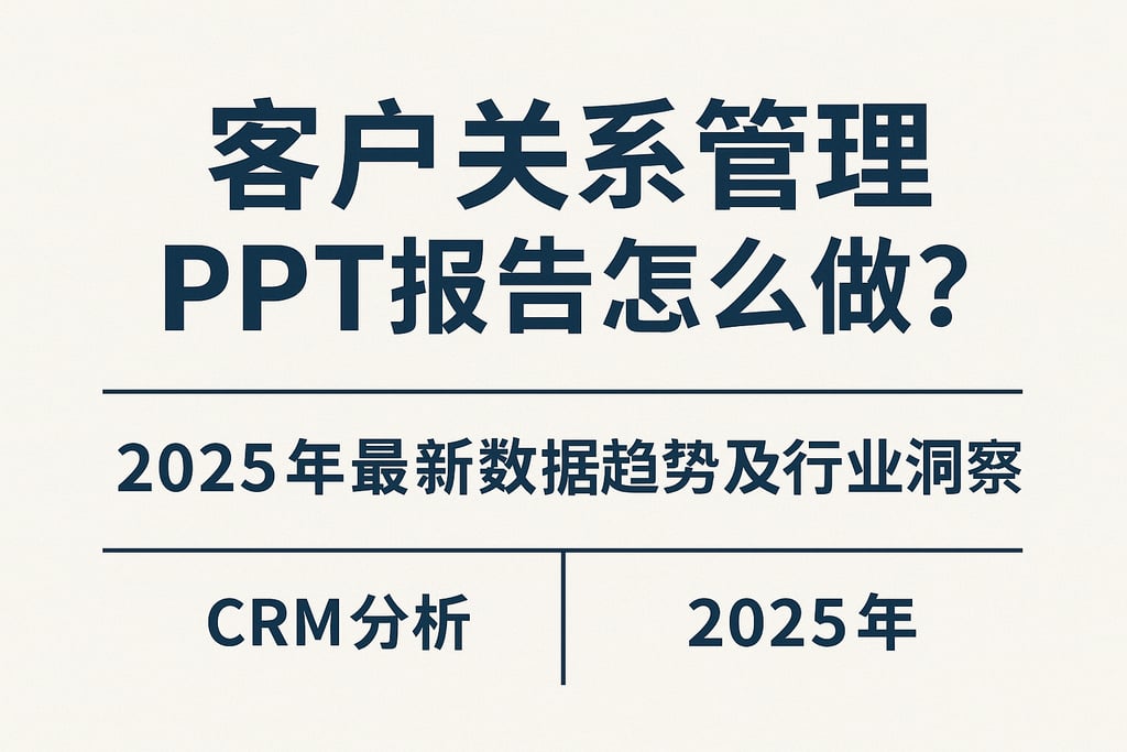 客户关系管理ppt报告怎么做？2025年最新数据趋势及行业洞察