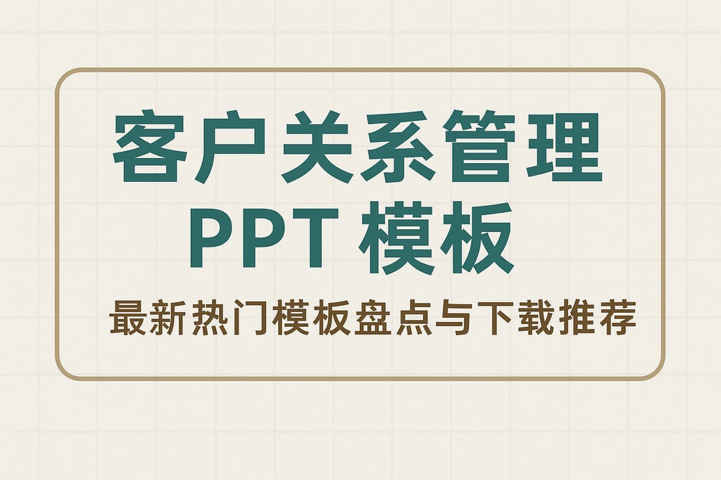 客户关系管理ppt模板有哪些？最新热门模板盘点与下载推荐