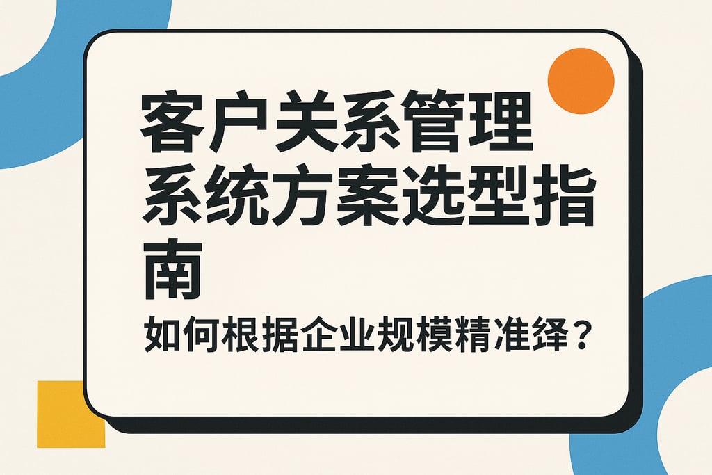 客户关系管理系统方案选型指南：如何根据企业规模精准选择？