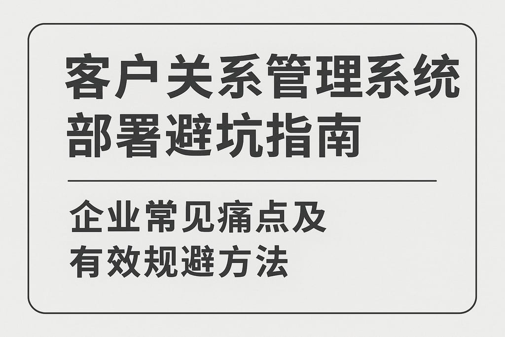 客户关系管理系统部署避坑指南：企业常见痛点及有效规避方法